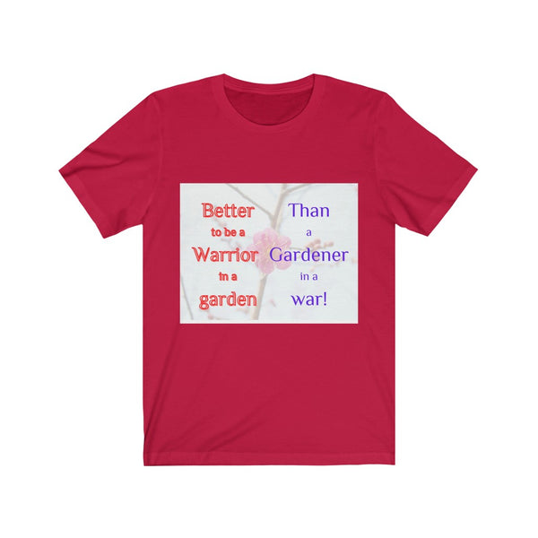 Better to be a warrior in a garden than a gardener in a war - Unisex Tee