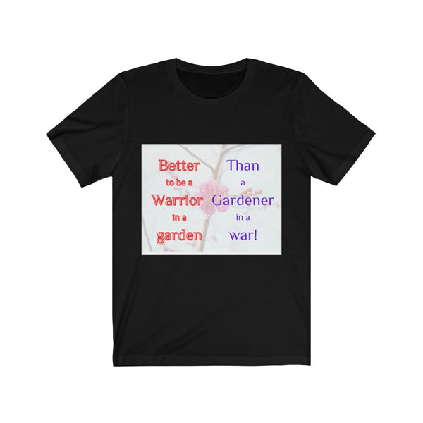 Better to be a warrior in a garden than a gardener in a war - Unisex Tee