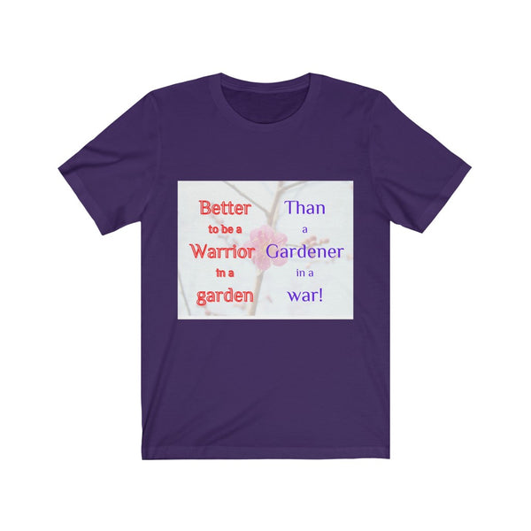 Better to be a warrior in a garden than a gardener in a war - Unisex Tee